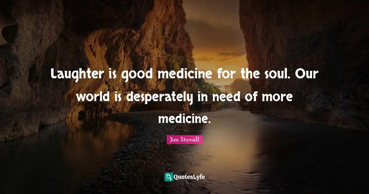 Jim Stovall Quotes: "Laughter is good medicine for the soul. Our world is desperately in need of more medicine."