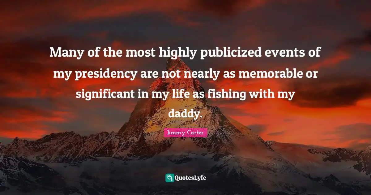 Presidency Quotes: "Many of the most highly publicized events of my presidency are not nearly as memorable or significant in my life as fishing with my daddy."