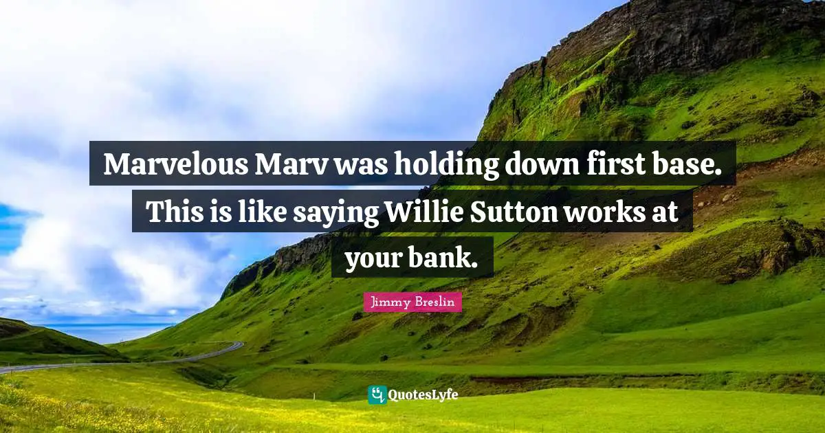 Jimmy Breslin Quotes: "Marvelous Marv was holding down first base. This is like saying Willie Sutton works at your bank."