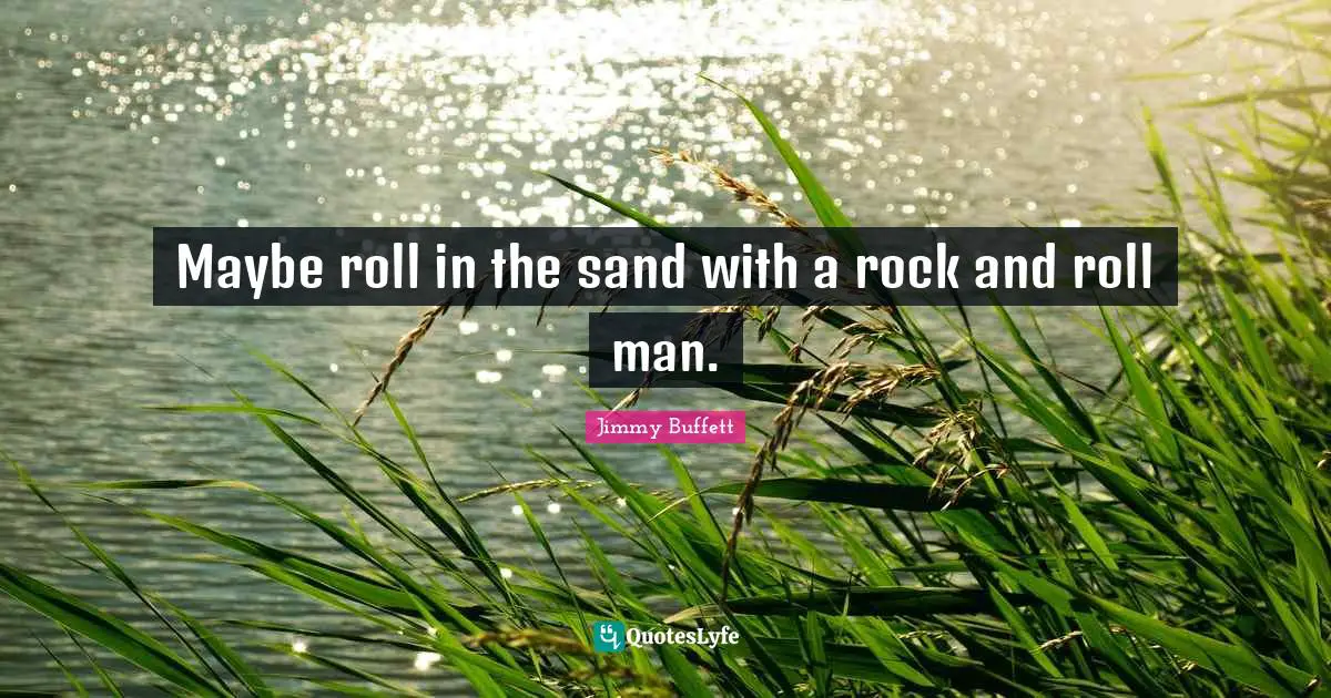 Maybe roll in the sand with a rock and roll man.