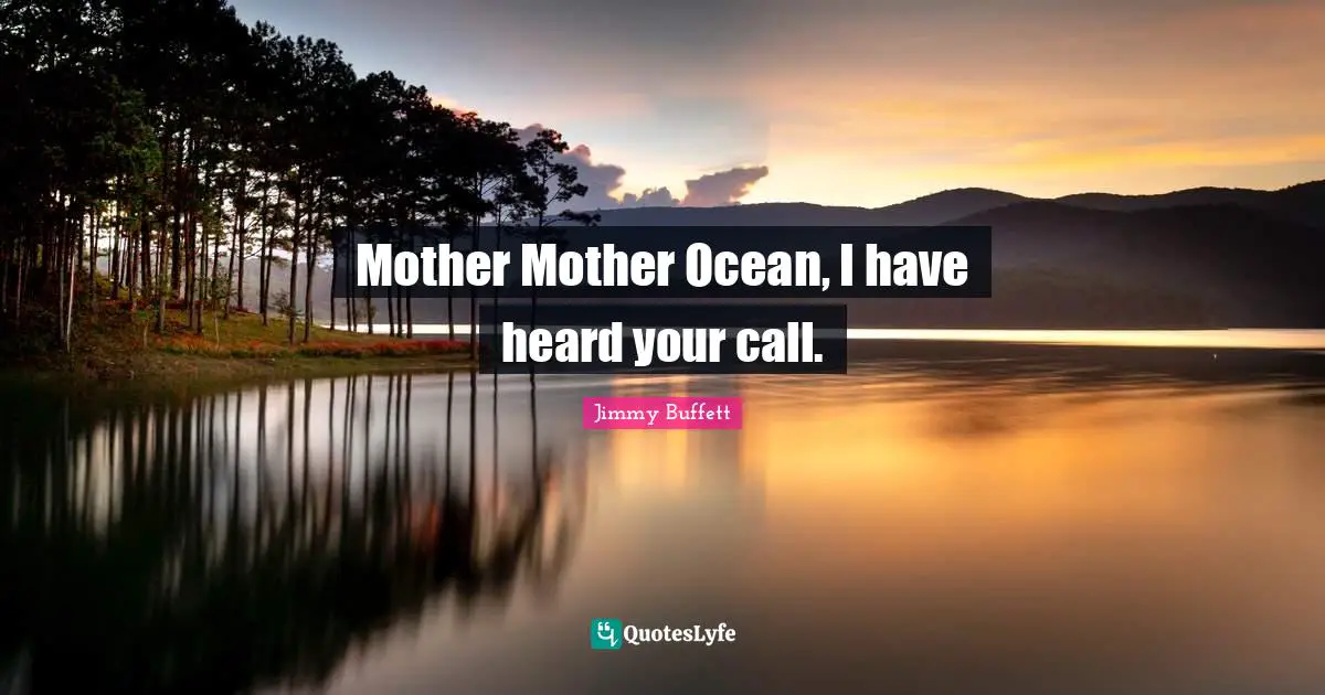 Mother Mother Ocean, I have heard your call.