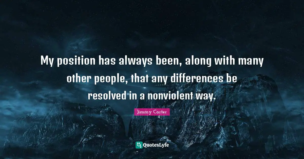 My position has always been, along with many other people, that any differences be resolved in a nonviolent way.