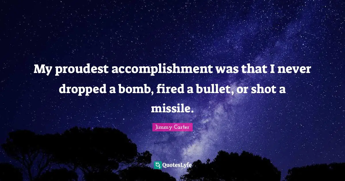 My proudest accomplishment was that I never dropped a bomb, fired a bullet, or shot a missile.