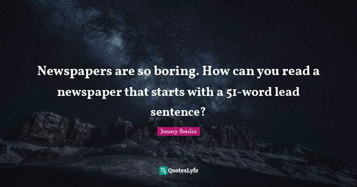Jimmy Breslin Quotes: "Newspapers are so boring. How can you read a newspaper that starts with a 51-word lead sentence?"