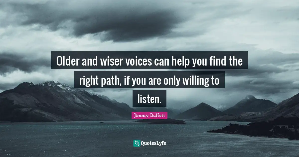 Right Path Quotes: "Older and wiser voices can help you find the right path, if you are only willing to listen."
