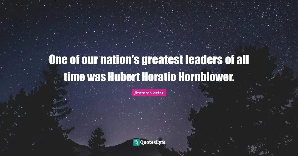 One of our nation's greatest leaders of all time was Hubert Horatio Hornblower.