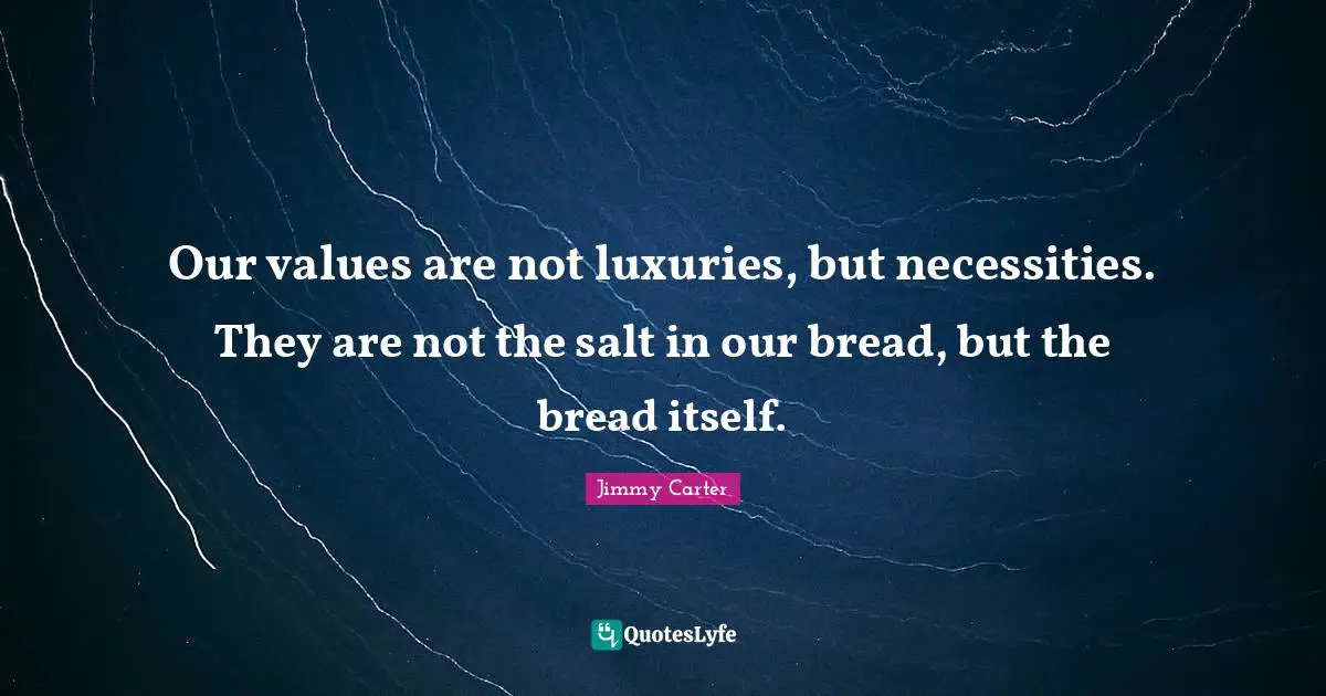 Our values are not luxuries, but necessities. They are not the salt in our bread, but the bread itself.