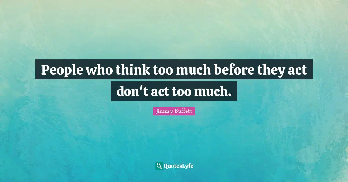 People who think too much before they act don't act too much.