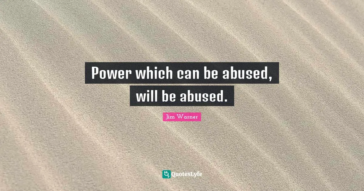 Power which can be abused, will be abused.