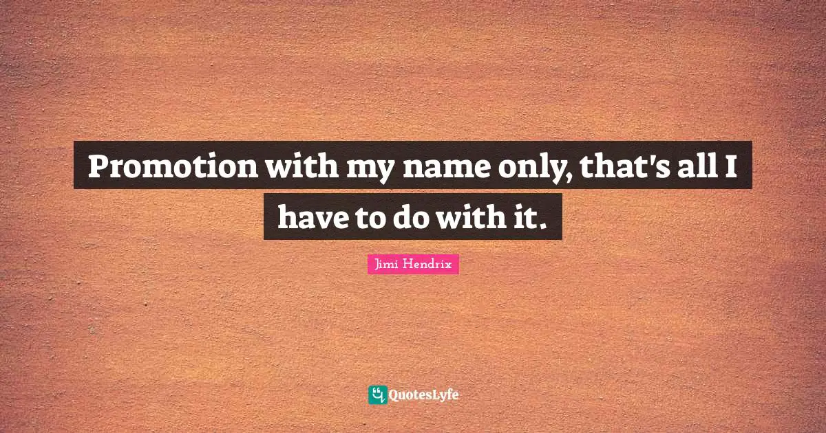 Promotion with my name only, that's all I have to do with it.