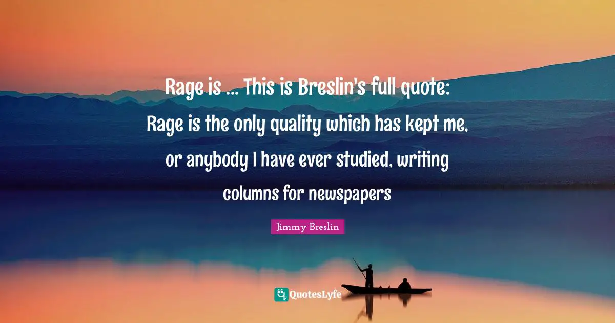 Newspapers Quotes: "Rage is ... This is Breslin's full quote: Rage is the only quality which has kept me, or anybody I have ever studied, writing columns for newspapers"