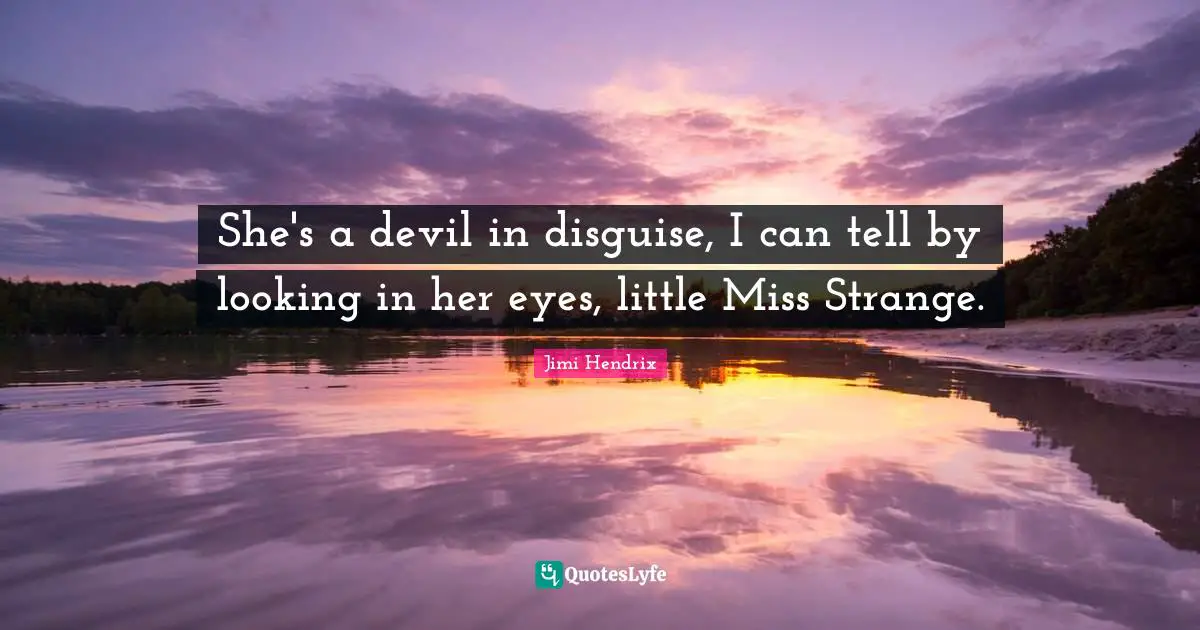 She's a devil in disguise, I can tell by looking in her eyes, little Miss Strange.