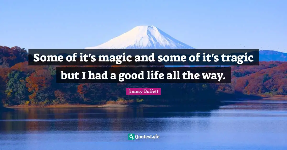 Tragic Quotes: "Some of it's magic and some of it's tragic but I had a good life all the way."