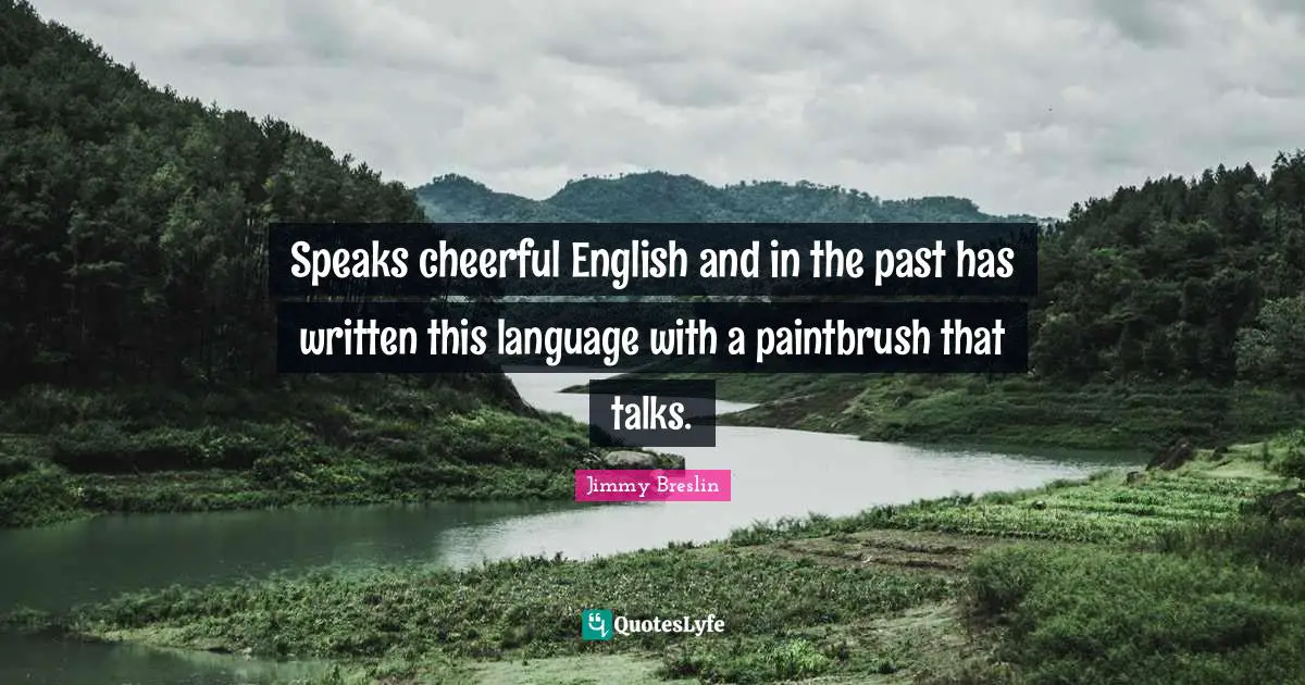 Jimmy Breslin Quotes: "Speaks cheerful English and in the past has written this language with a paintbrush that talks."