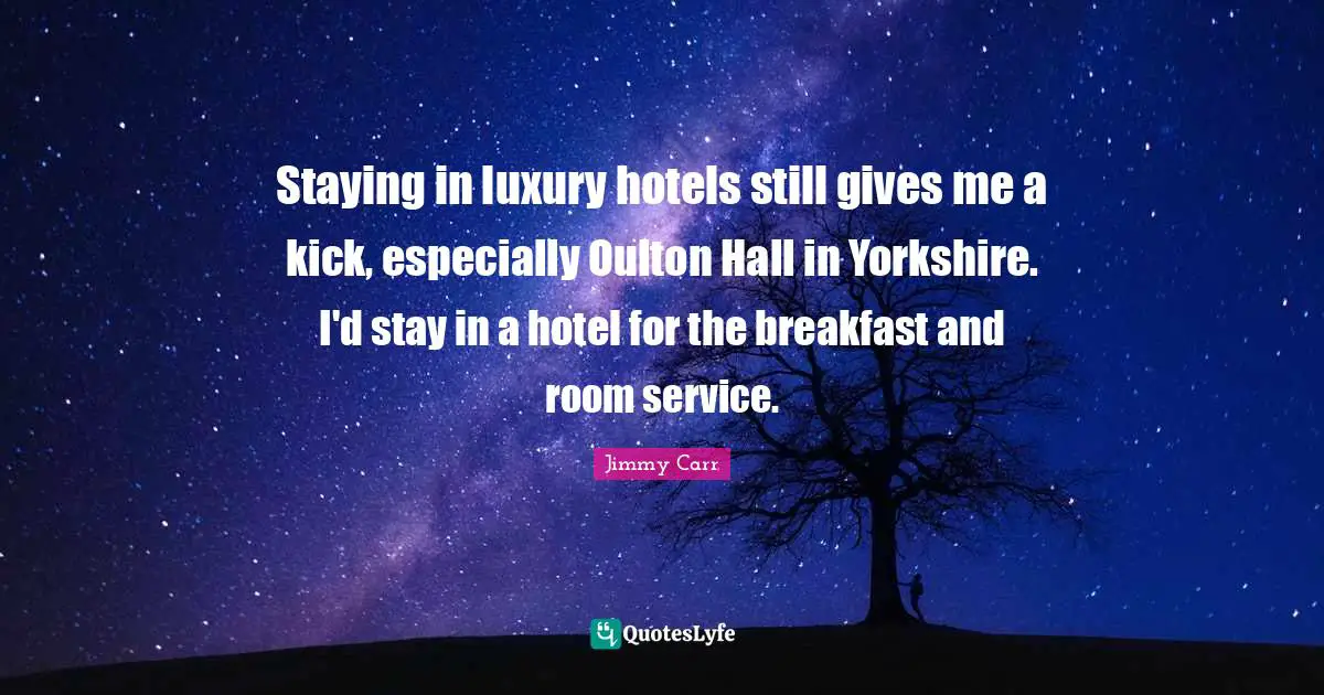 Staying in luxury hotels still gives me a kick, especially Oulton Hall in Yorkshire. I'd stay in a hotel for the breakfast and room service.