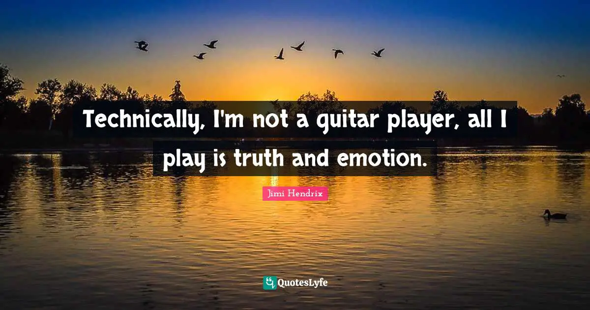 Play Quotes: "Technically, I'm not a guitar player, all I play is truth and emotion."
