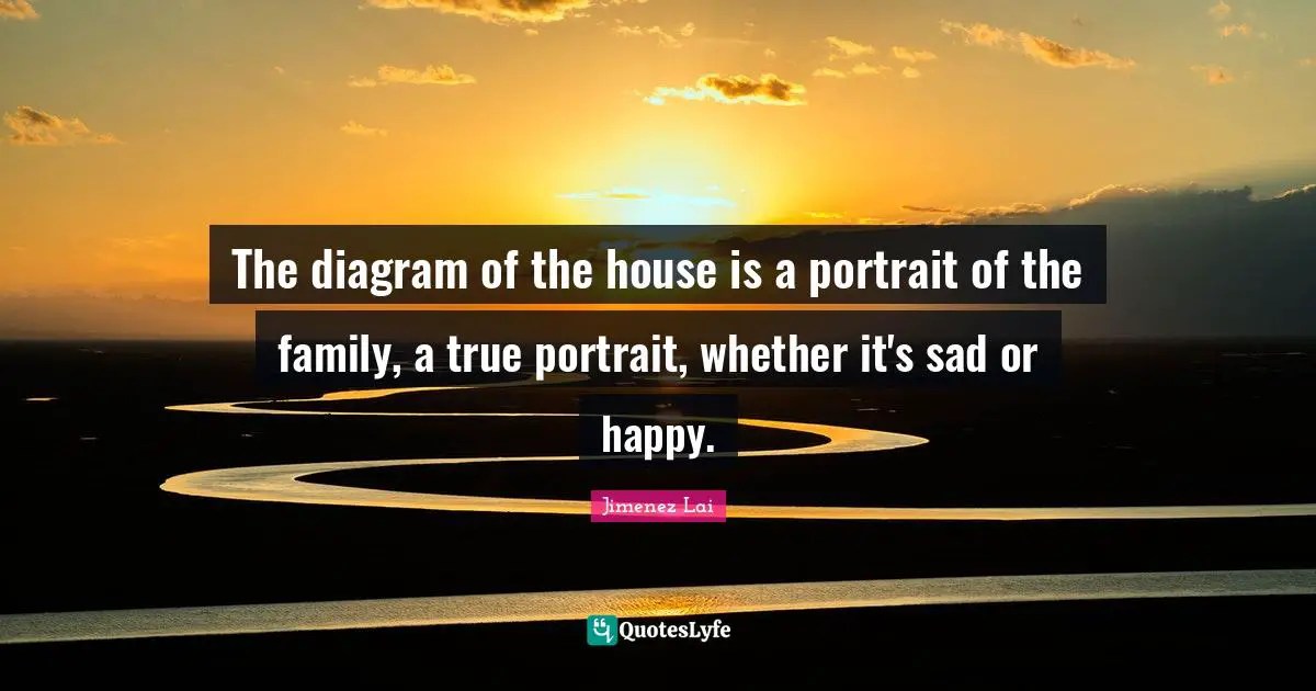 The diagram of the house is a portrait of the family, a true portrait, whether it's sad or happy.