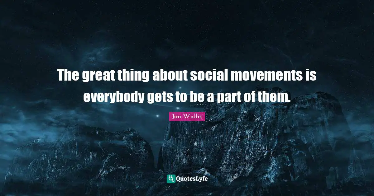 The great thing about social movements is everybody gets to be a part of them.