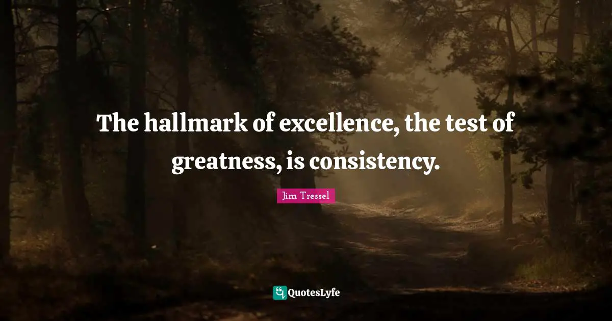 Consistency Quotes: "The hallmark of excellence, the test of greatness, is consistency."