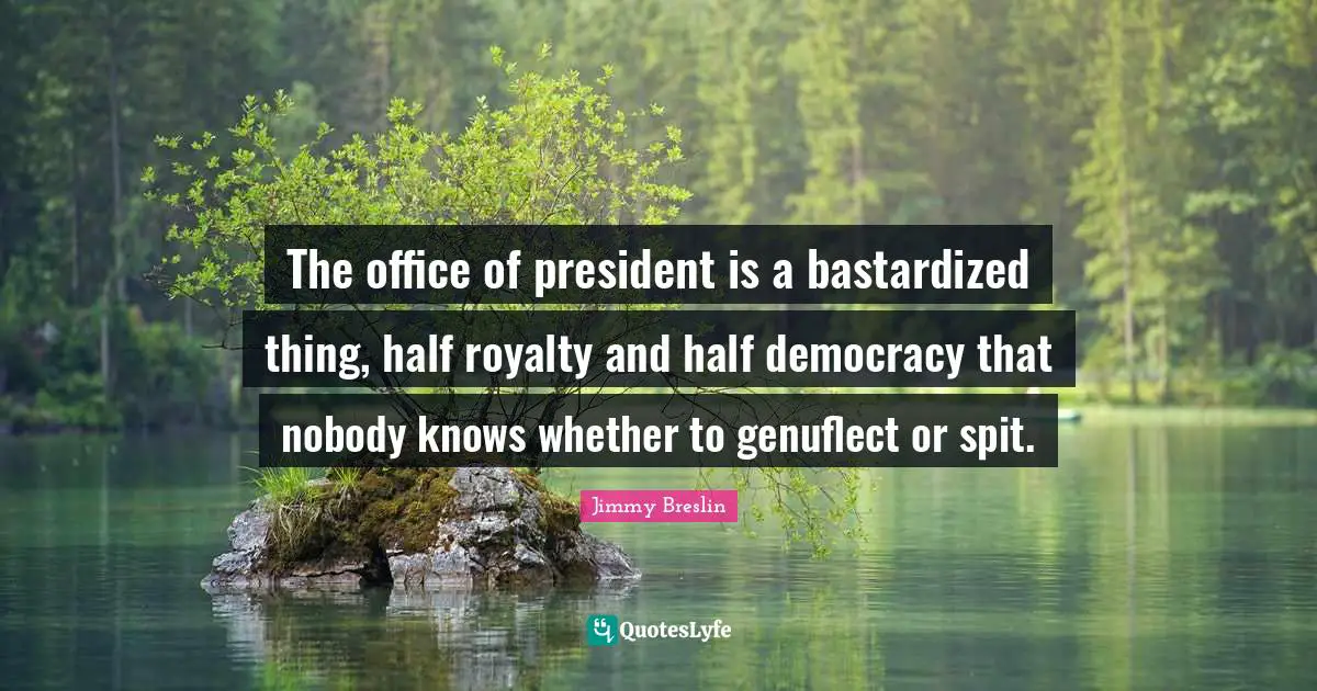 Spit Quotes: "The office of president is a bastardized thing, half royalty and half democracy that nobody knows whether to genuflect or spit."