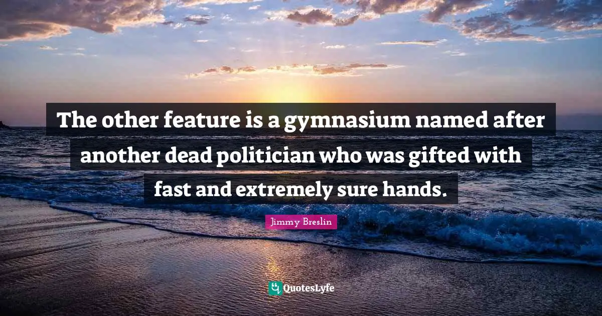 Jimmy Breslin Quotes: "The other feature is a gymnasium named after another dead politician who was gifted with fast and extremely sure hands."