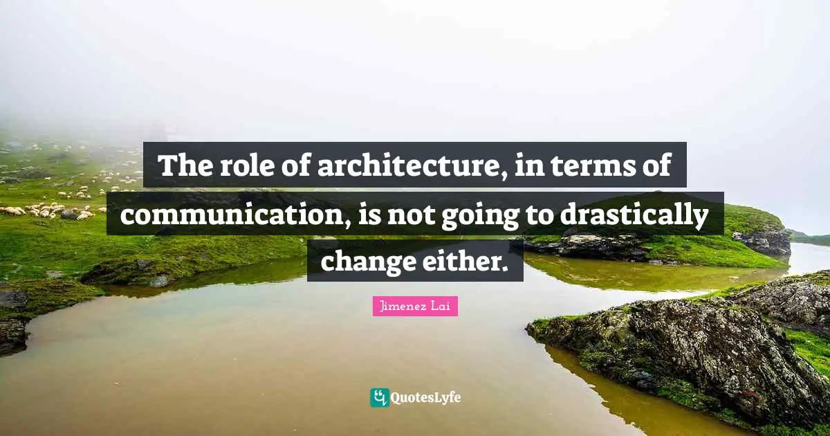 The role of architecture, in terms of communication, is not going to drastically change either.