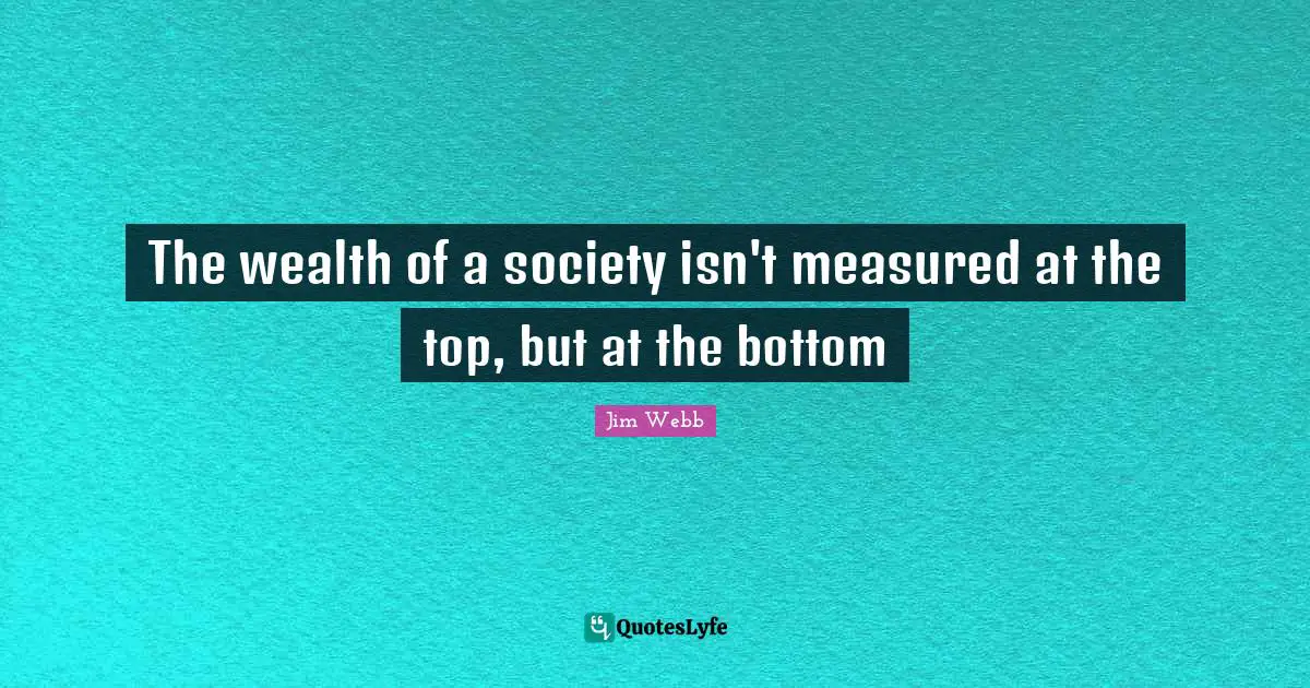 The wealth of a society isn't measured at the top, but at the bottom