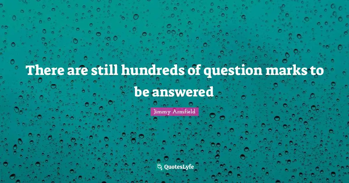 There are still hundreds of question marks to be answered