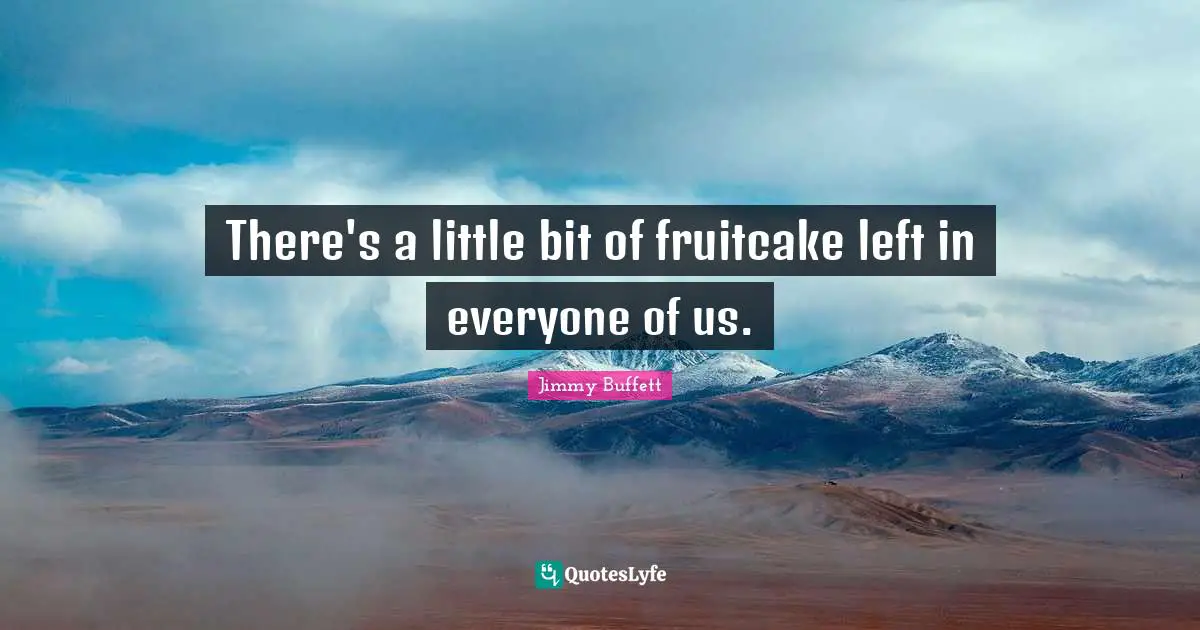 Little Bit Quotes: "There's a little bit of fruitcake left in everyone of us."
