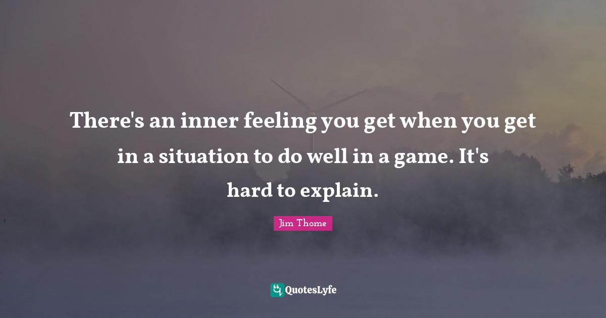 There's an inner feeling you get when you get in a situation to do well in a game. It's hard to explain.