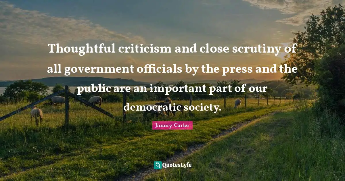 Thoughtful criticism and close scrutiny of all government officials by the press and the public are an important part of our democratic society.