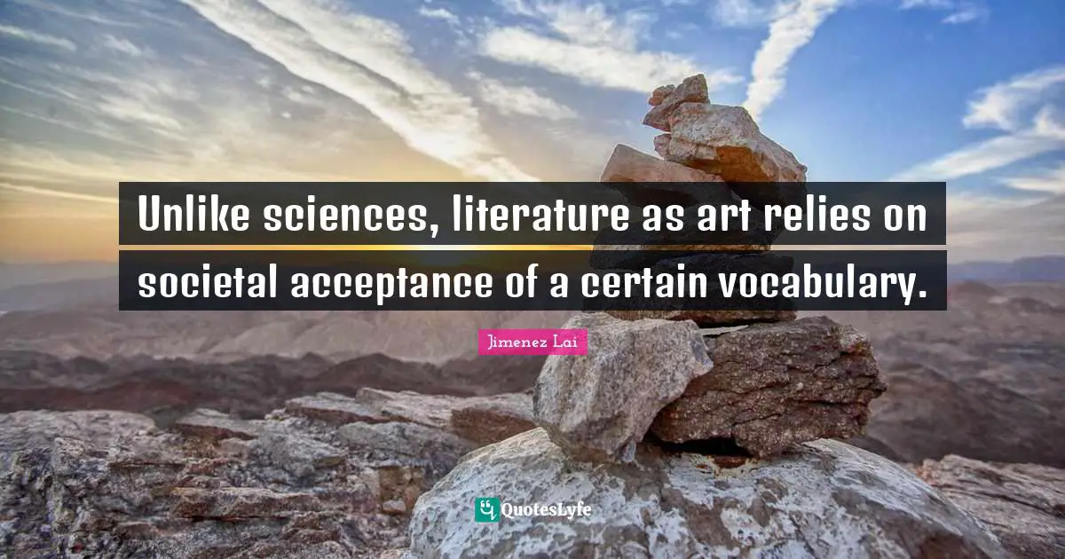 Unlike sciences, literature as art relies on societal acceptance of a certain vocabulary.