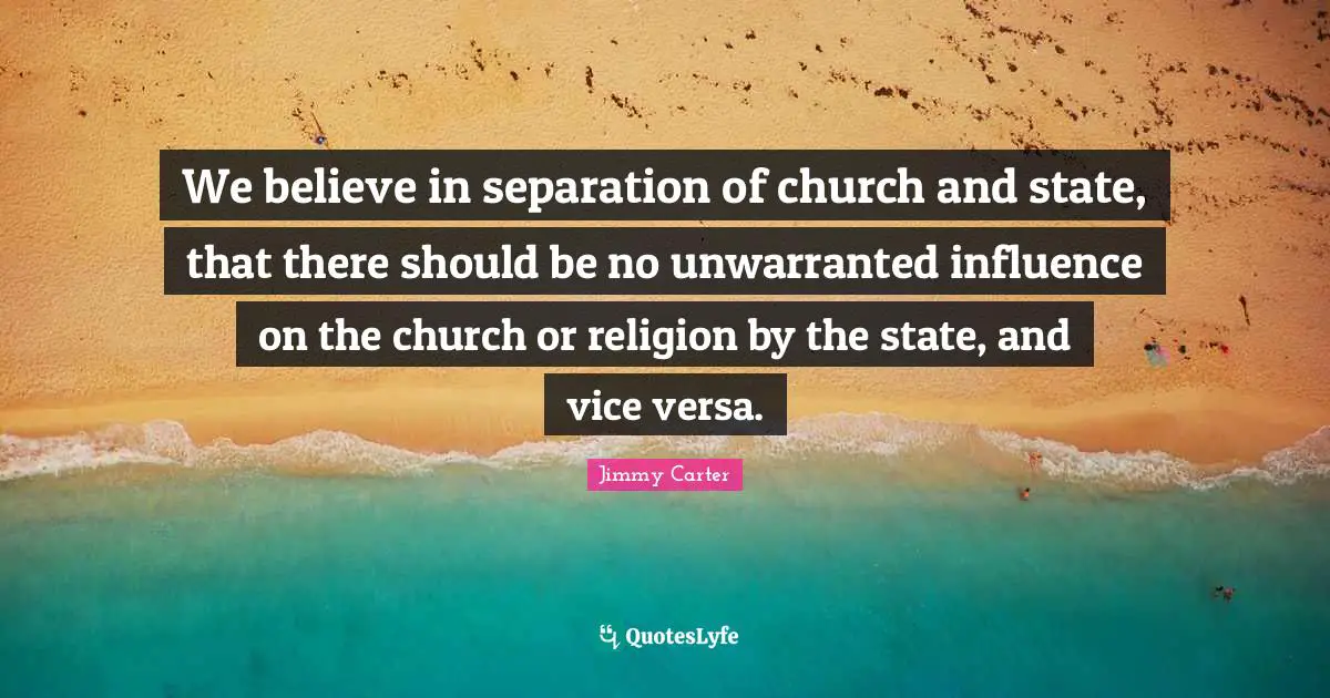 We believe in separation of church and state, that there should be no unwarranted influence on the church or religion by the state, and vice versa.
