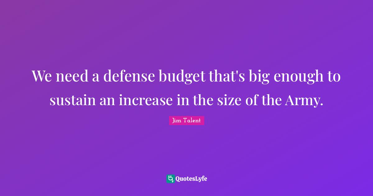 We need a defense budget that's big enough to sustain an increase in the size of the Army.