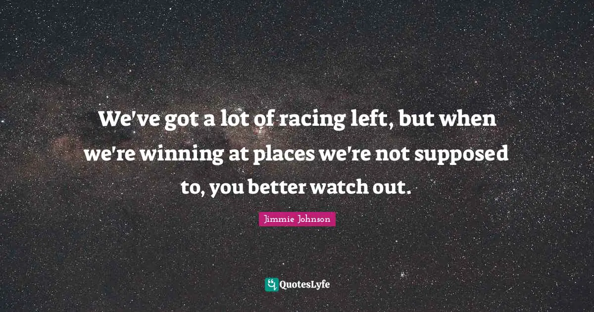 We've got a lot of racing left, but when we're winning at places we're not supposed to, you better watch out.