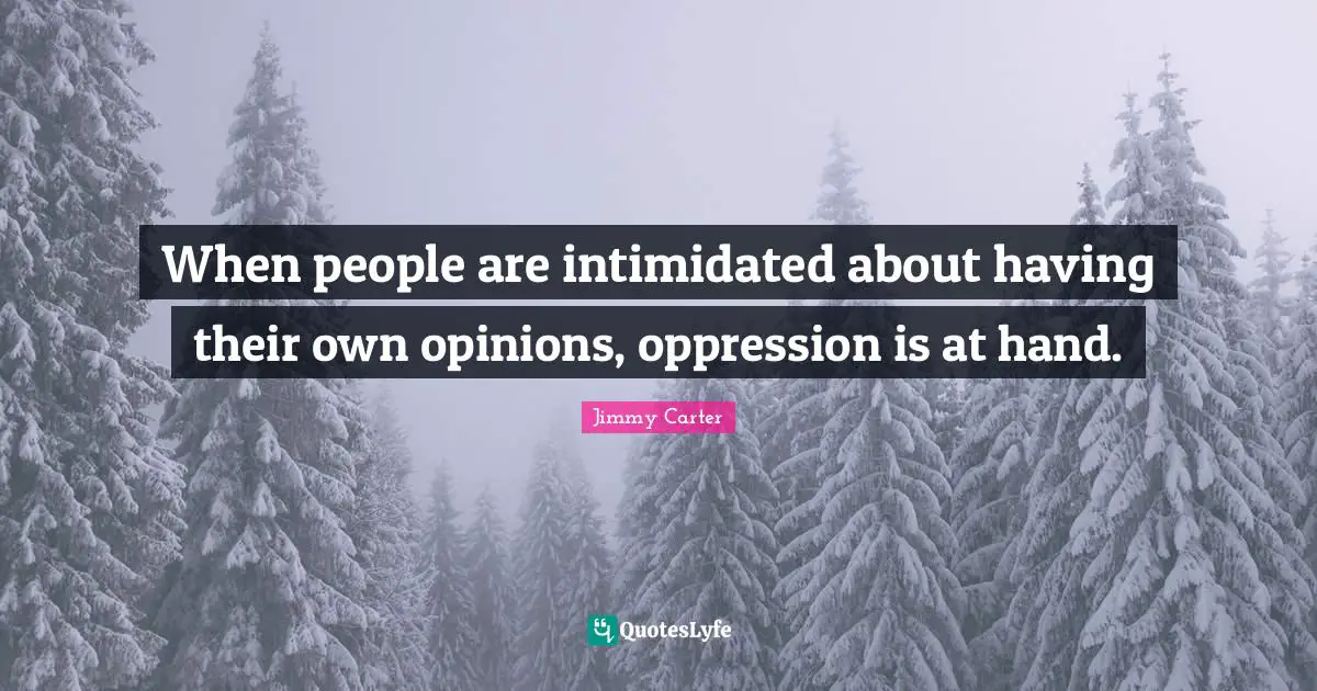 When people are intimidated about having their own opinions, oppression is at hand.