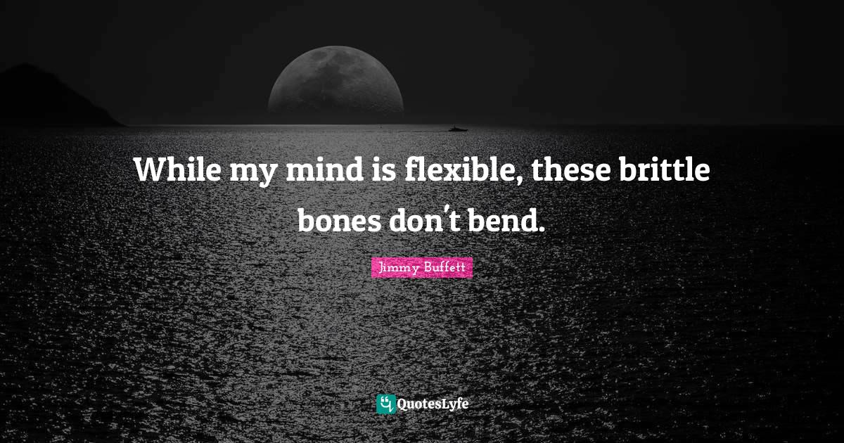 While my mind is flexible, these brittle bones don't bend.... Quote by