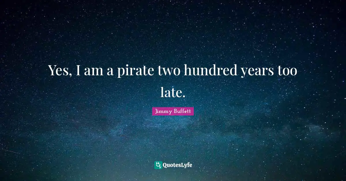 Yes, I am a pirate two hundred years too late.