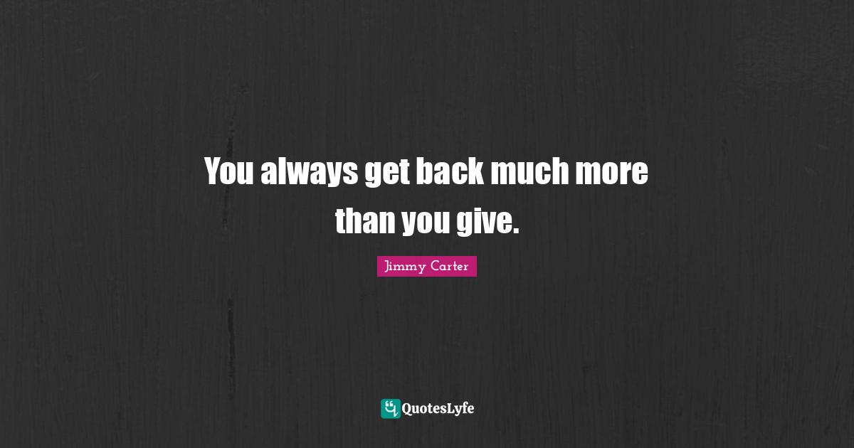 You always get back much more than you give.