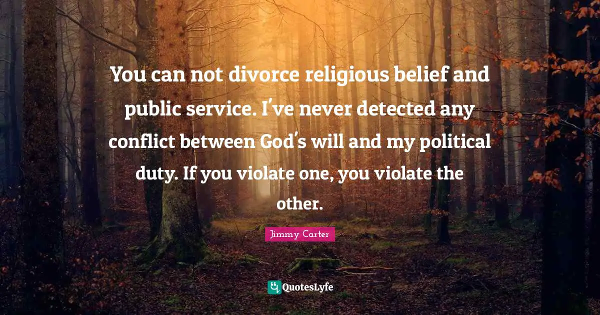 Can Not Quotes: "You can not divorce religious belief and public service. I've never detected any conflict between God's will and my political duty. If you violate one, you violate the other."