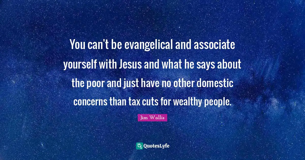 Poor People Quotes: "You can't be evangelical and associate yourself with Jesus and what he says about the poor and just have no other domestic concerns than tax cuts for wealthy people."