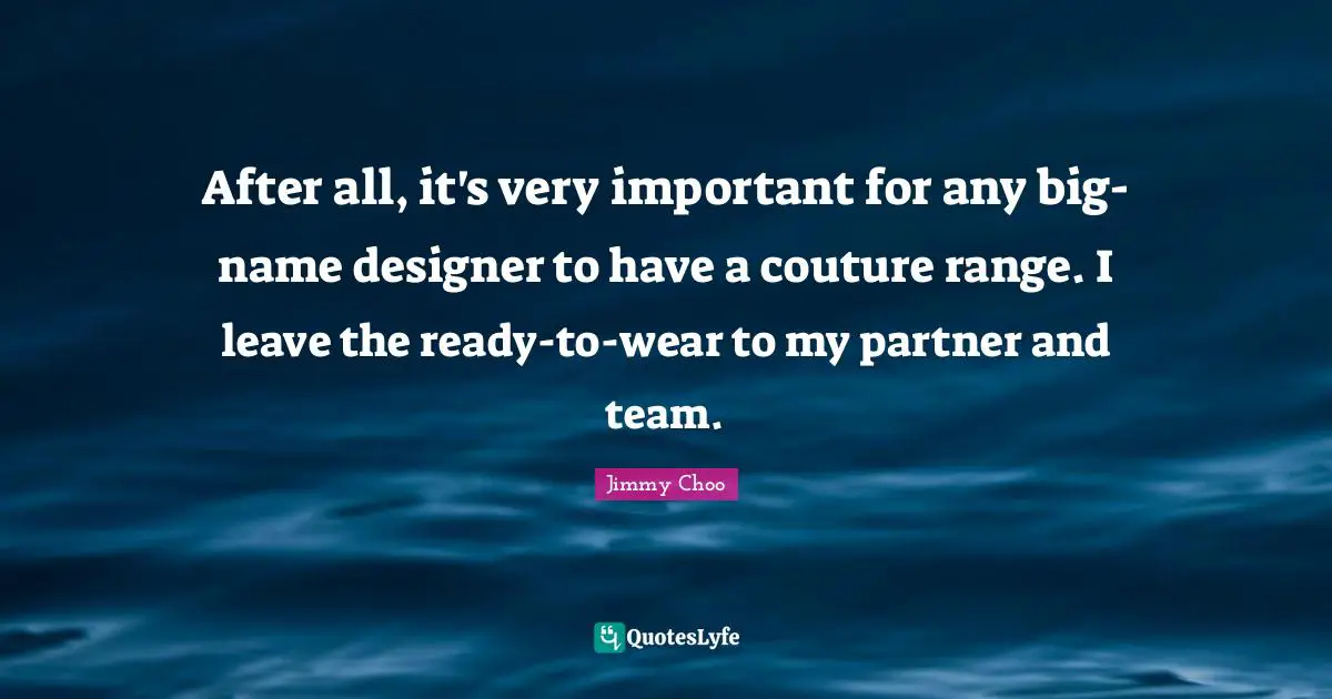 After all, it's very important for any big-name designer to have a couture range. I leave the ready-to-wear to my partner and team.