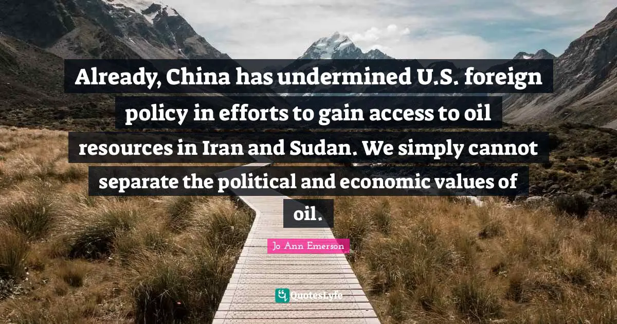 Sudan Quotes: "Already, China has undermined U.S. foreign policy in efforts to gain access to oil resources in Iran and Sudan. We simply cannot separate the political and economic values of oil."
