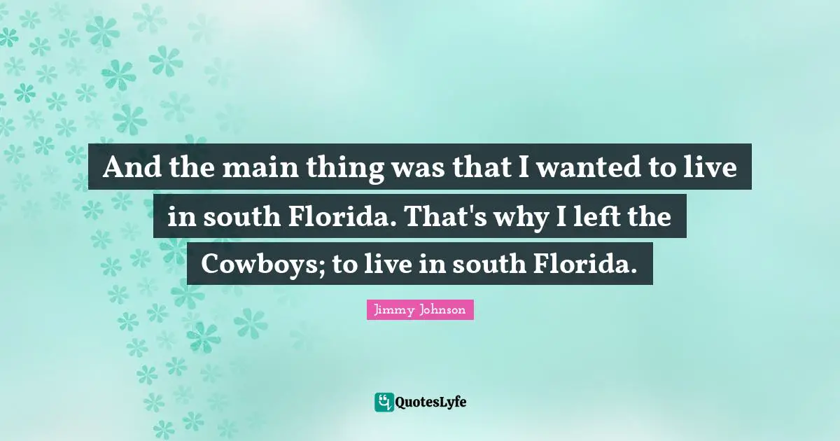 Jimmy Johnson Quotes: "And the main thing was that I wanted to live in south Florida. That's why I left the Cowboys; to live in south Florida."