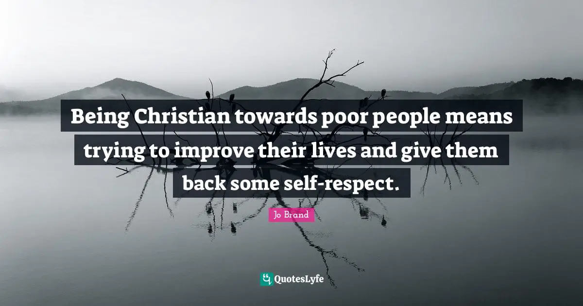 Being Christian towards poor people means trying to improve their lives and give them back some self-respect.