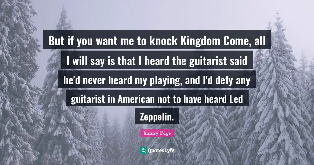If You Want Me Quotes: "But if you want me to knock Kingdom Come, all I will say is that I heard the guitarist said he'd never heard my playing, and I'd defy any guitarist in American not to have heard Led Zeppelin."