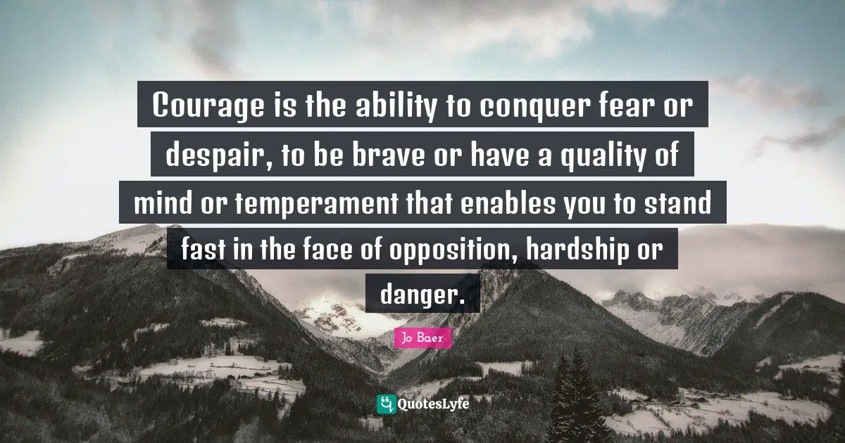 Temperament Quotes: "Courage is the ability to conquer fear or despair, to be brave or have a quality of mind or temperament that enables you to stand fast in the face of opposition, hardship or danger."