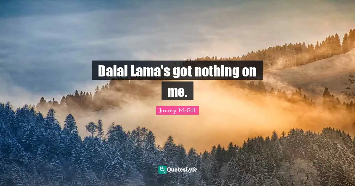 Dalai Quotes: "Dalai Lama's got nothing on me."