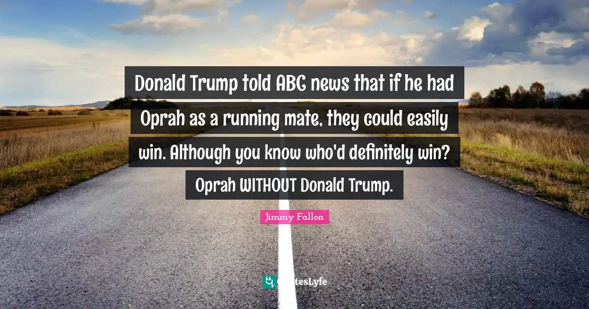Donald Trump told ABC news that if he had Oprah as a running mate, they could easily win. Although you know who'd definitely win? Oprah WITHOUT Donald Trump.