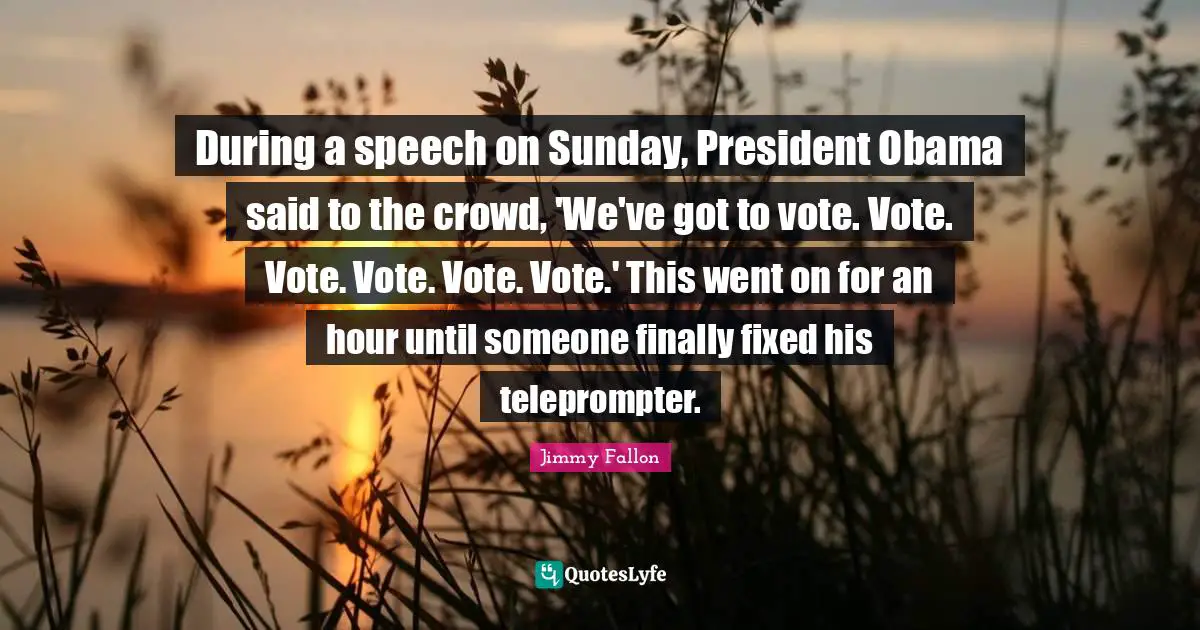 During a speech on Sunday, President Obama said to the crowd, 'We've got to vote. Vote. Vote. Vote. Vote. Vote.' This went on for an hour until someone finally fixed his teleprompter.